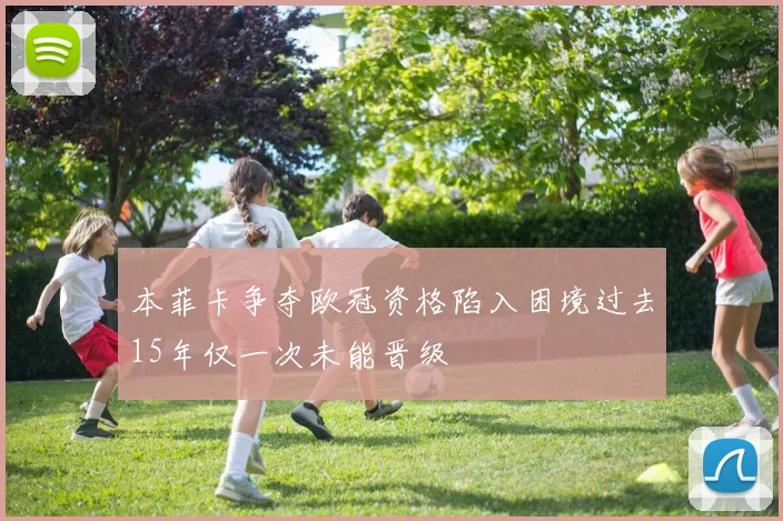 本菲卡争夺欧冠资格陷入困境过去15年仅一次未能晋级