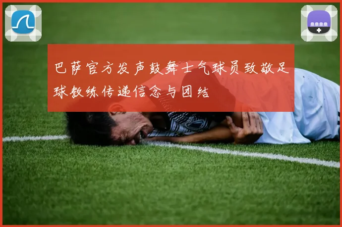 巴萨官方发声鼓舞士气球员致敬足球教练传递信念与团结
