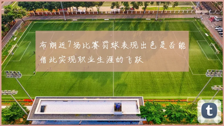 布朗近7场比赛罚球表现出色是否能借此实现职业生涯的飞跃