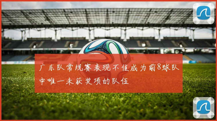 广东队常规赛表现不佳成为前8球队中唯一未获奖项的队伍