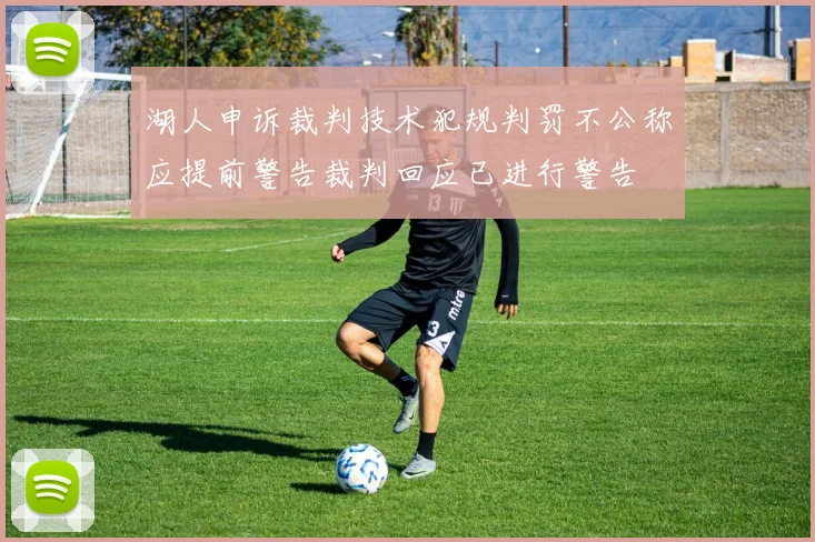 湖人申诉裁判技术犯规判罚不公称应提前警告裁判回应已进行警告