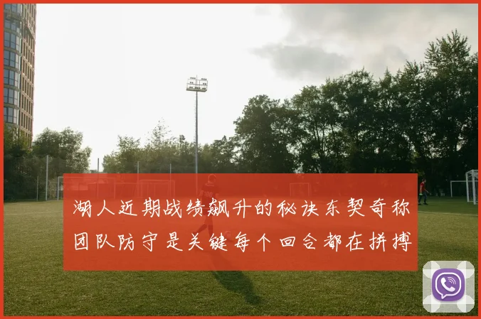 湖人近期战绩飙升的秘诀东契奇称团队防守是关键每个回合都在拼搏